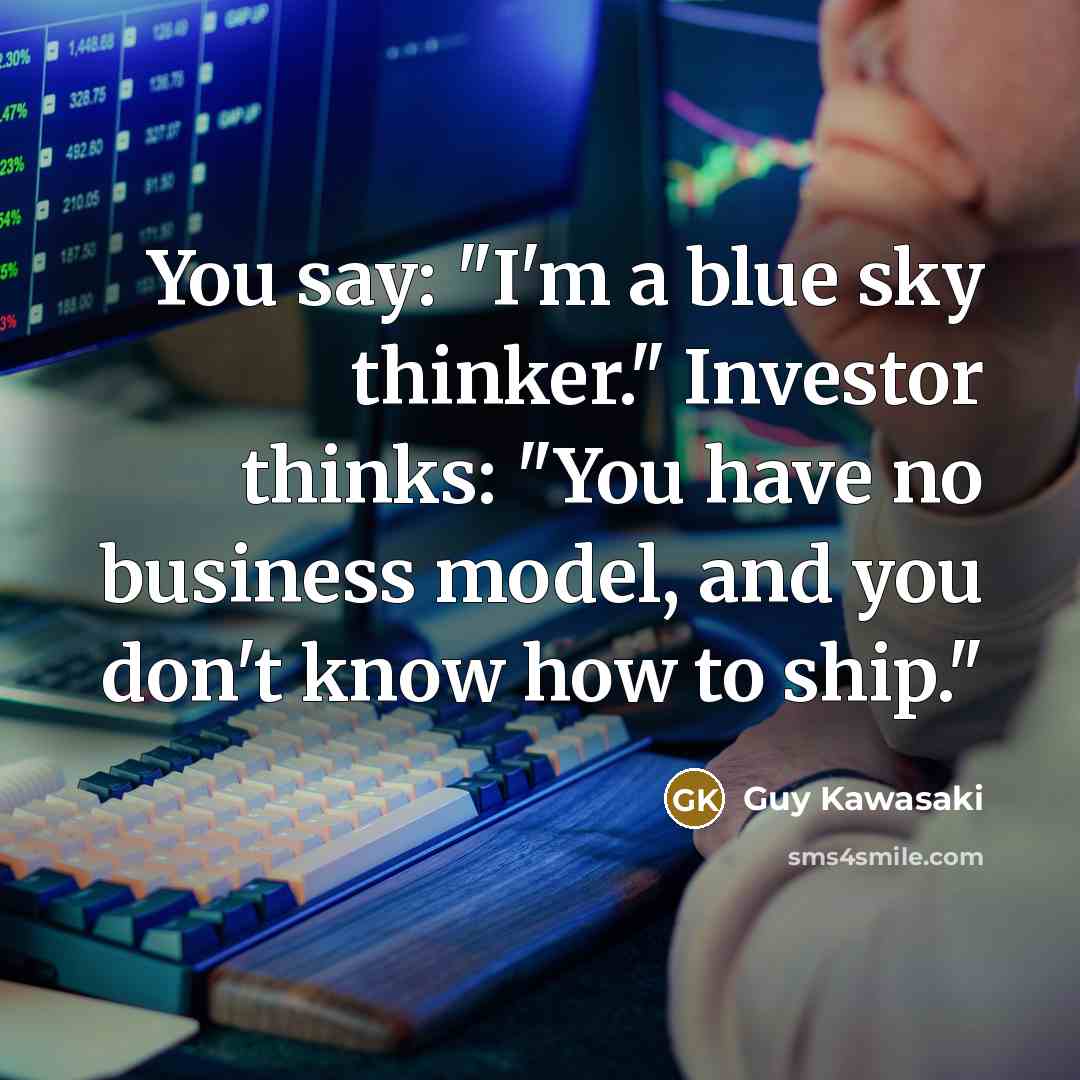 “You say: "I'm a blue sky thinker." Investor thinks: "You…” quote by Guy Kawasaki