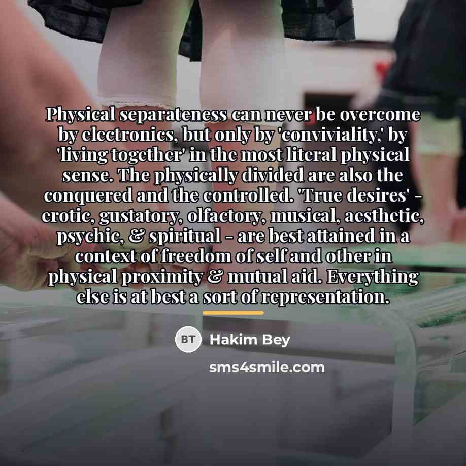“Physical separateness can never be overcome by electronics, but only…” quote by Hakim Bey