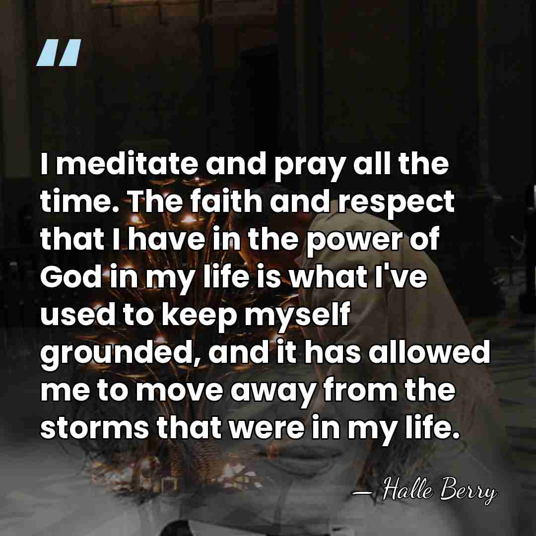 I meditate and pray all the time. The faith and respect that&hellip; - Halle Berry