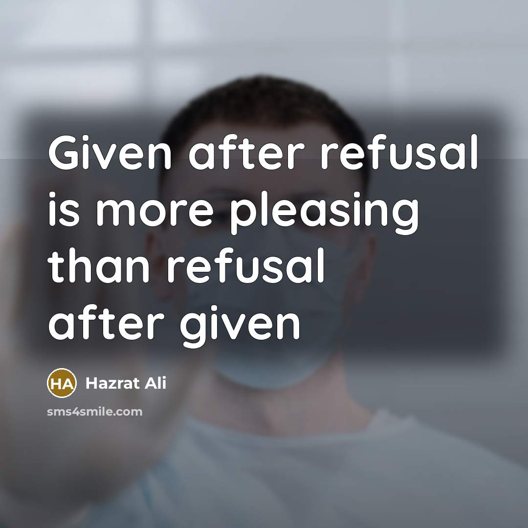 “Given after refusal is more pleasing than refusal after given” quote by Hazrat Ali