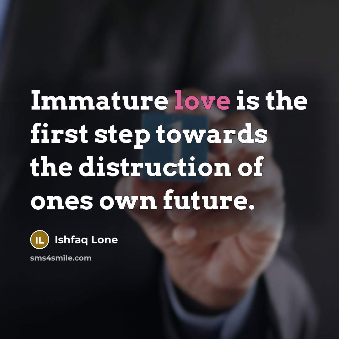 “Immature love is the first step towards the distruction of…” quote by Ishfaq Lone