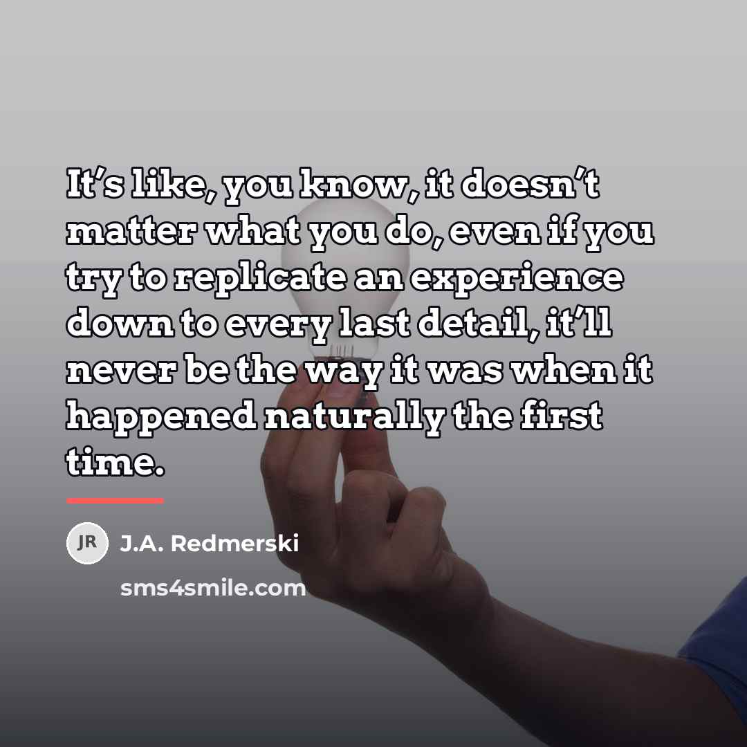 “It’s like, you know, it doesn’t matter what you do,…” quote by J.A. Redmerski