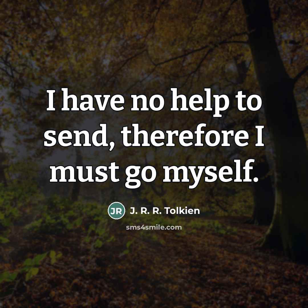 “I have no help to send, therefore I must go…” quote by J. R. R. Tolkien