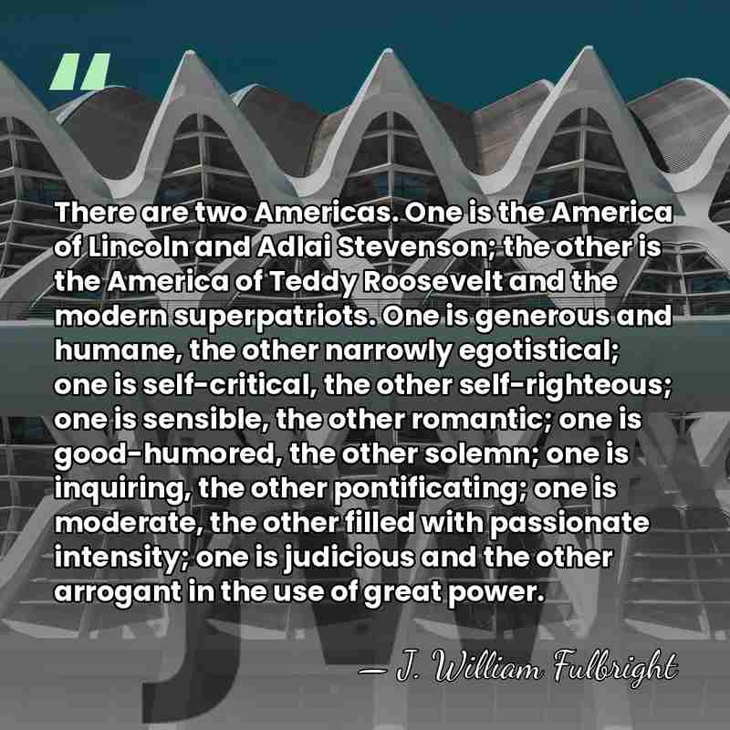 There are two Americas. One is the America of Lincoln and Adlai&hellip; - J. William Fulbright