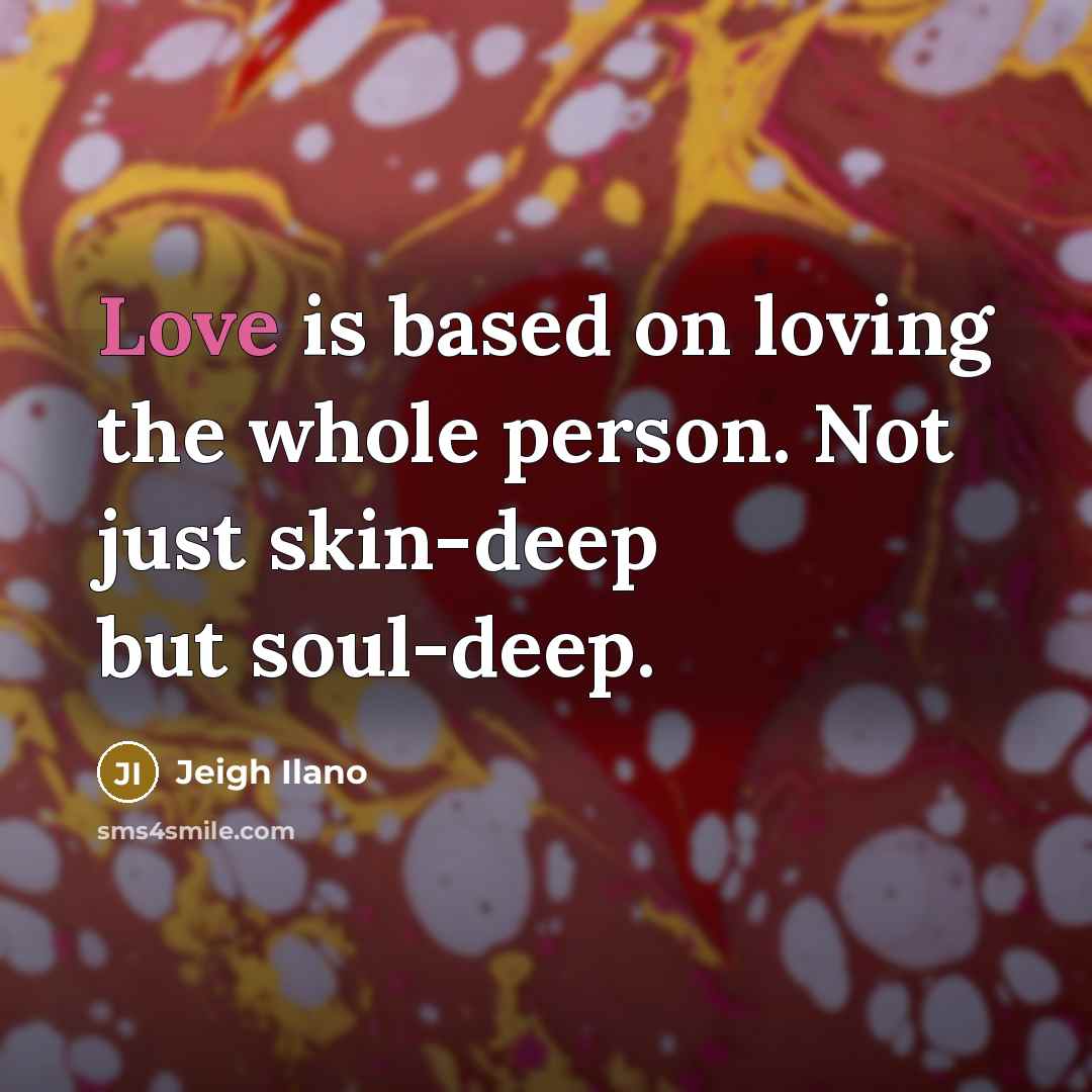 “Love is based on loving the whole person. Not just…” quote by Jeigh Ilano