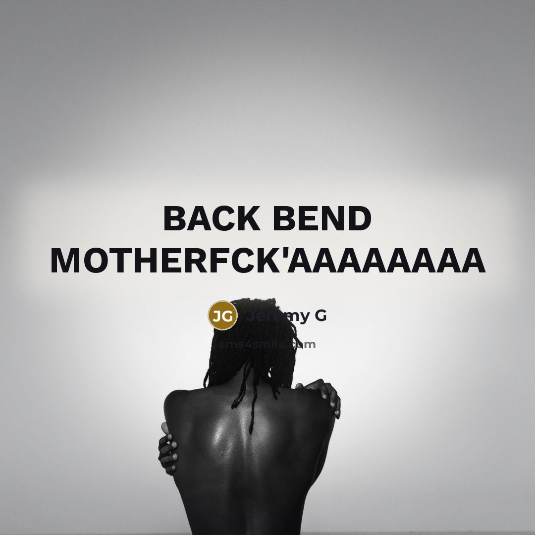 “BACK BEND MOTHERFCK'AAAAAAAA” quote by Jeremy G