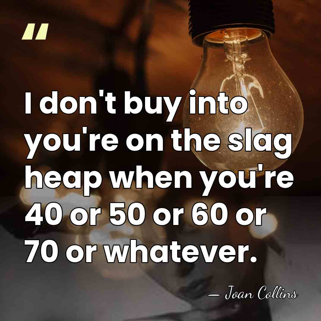 I don't buy into you're on the slag heap when you're 40&hellip; - Joan Collins