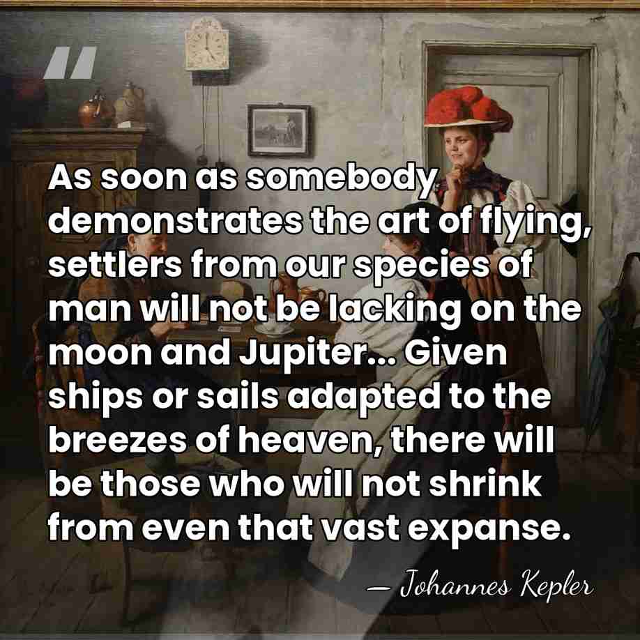 As soon as somebody demonstrates the art of flying, settlers from our&hellip; - Johannes Kepler