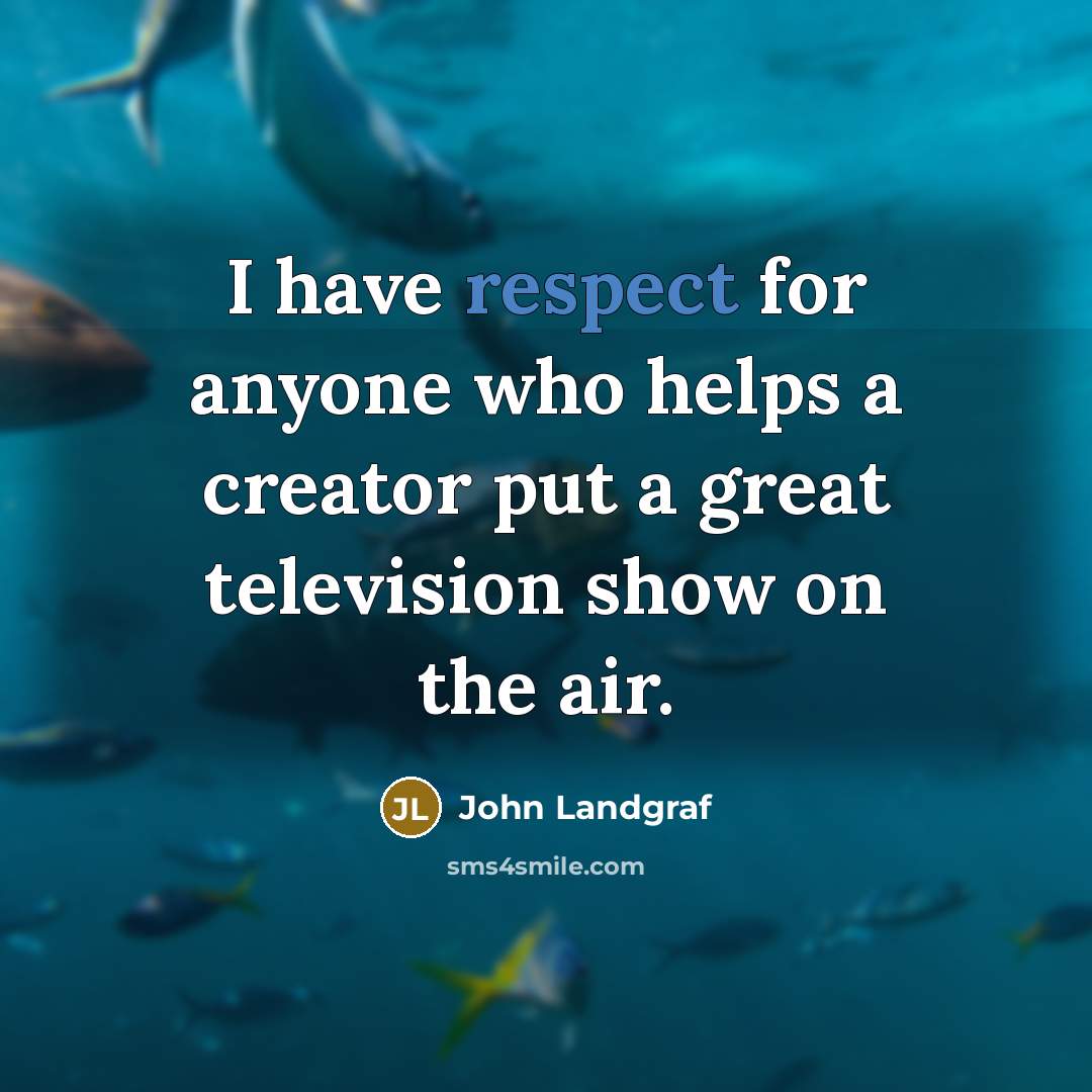 “I have respect for anyone who helps a creator put…” quote by John Landgraf