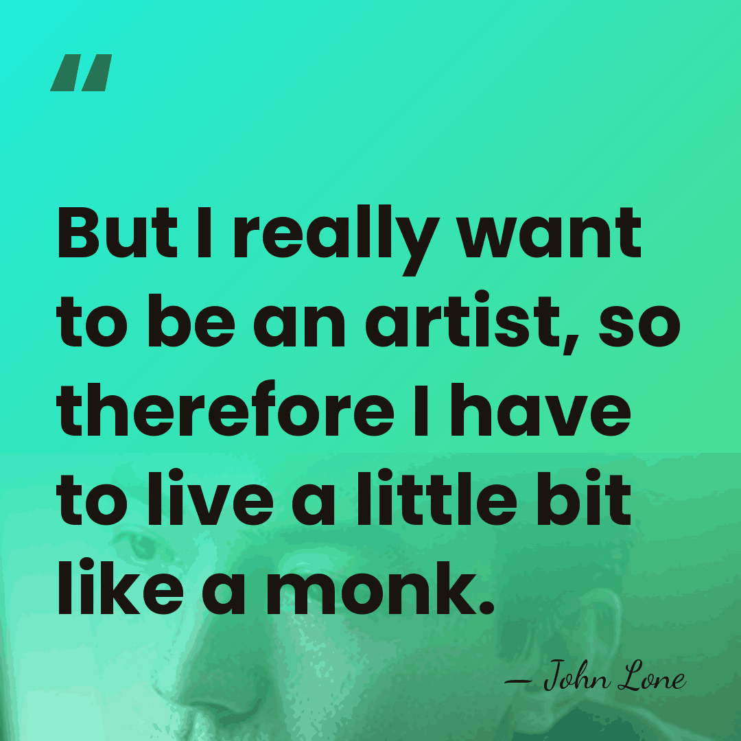 But I really want to be an artist, so therefore I have&hellip; - John Lone