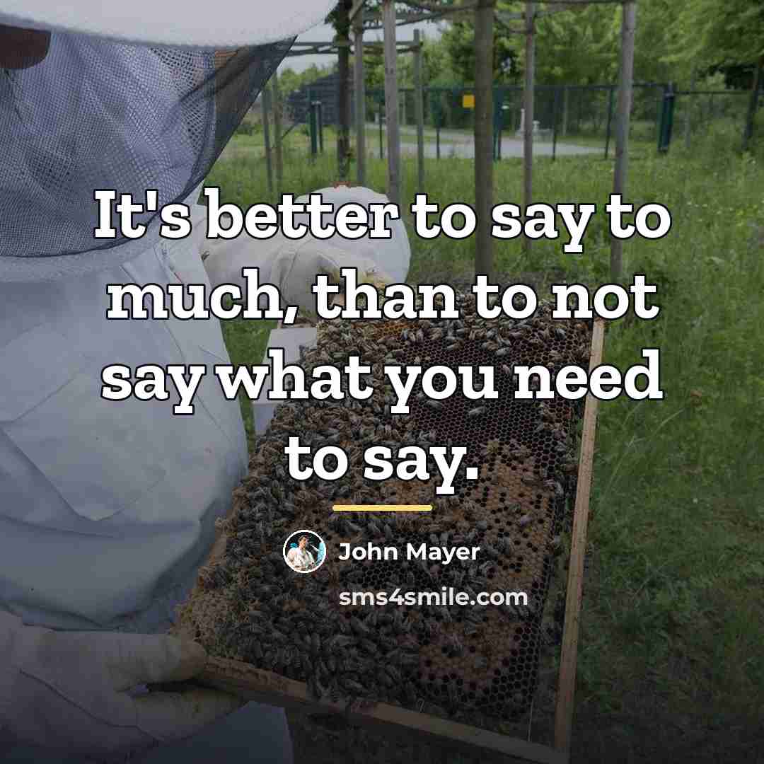 “It's better to say to much, than to not say…” quote by John Mayer