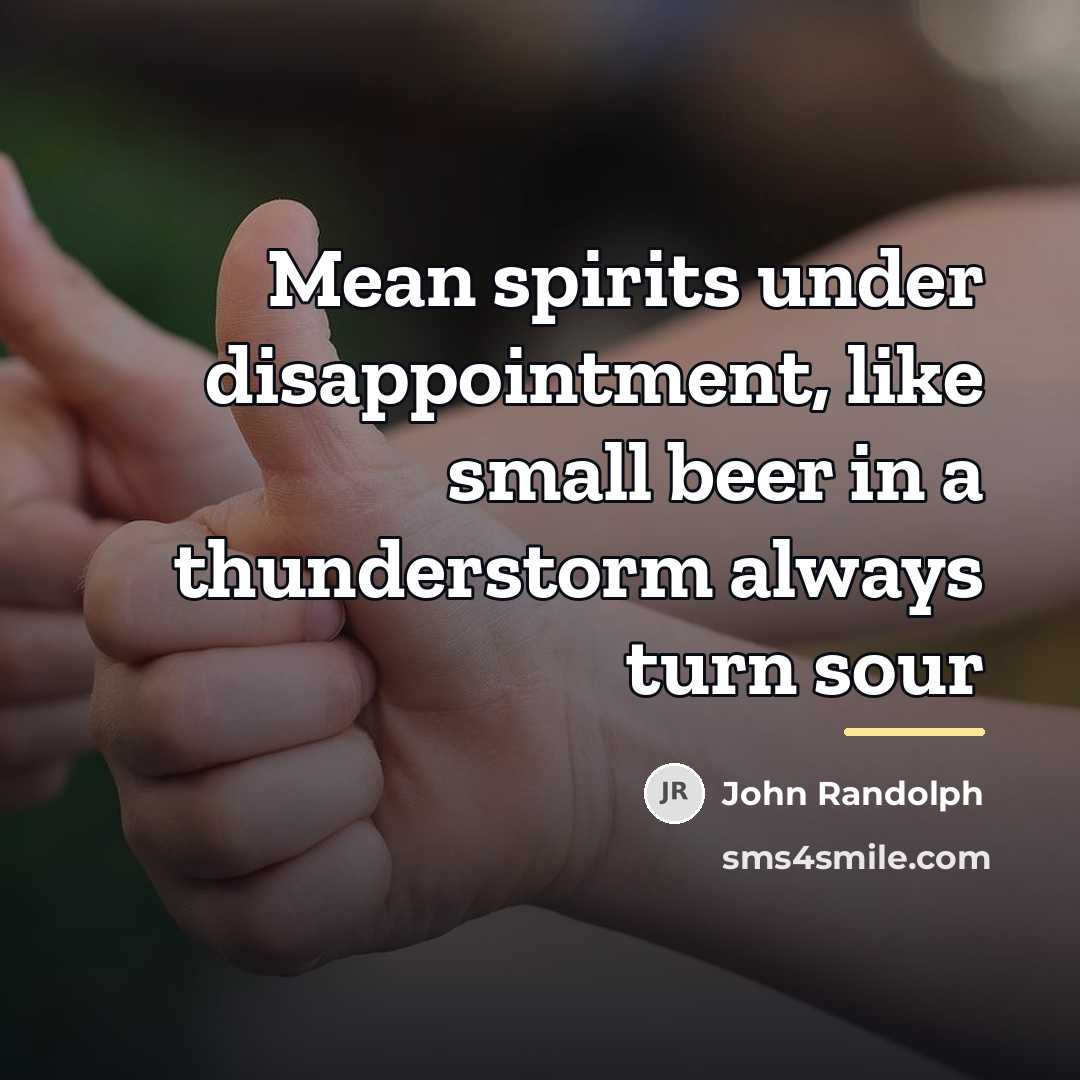 “Mean spirits under disappointment, like small beer in a thunderstorm…” quote by John Randolph