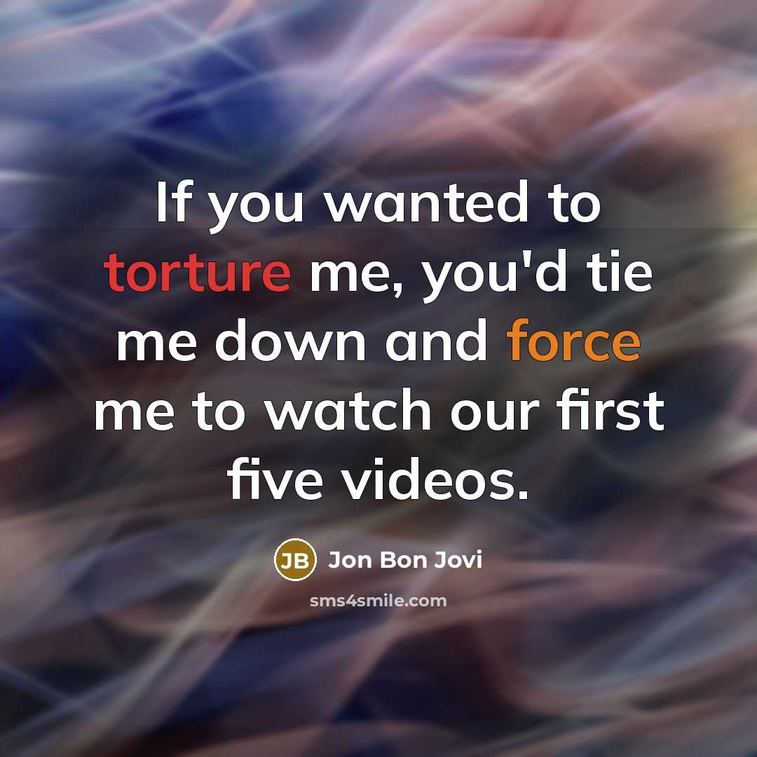 “If you wanted to torture me, you'd tie me down…” quote by Jon Bon Jovi