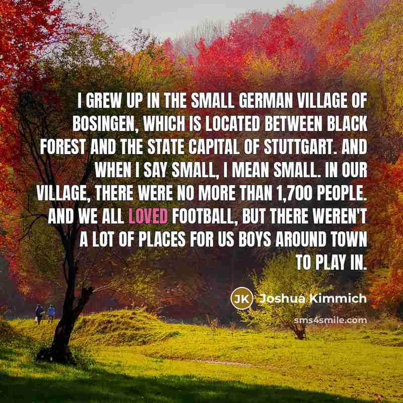 “I grew up in the small German village of Bosingen,…” quote by Joshua Kimmich