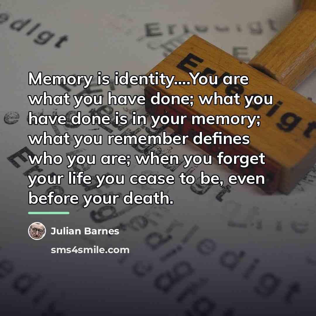“Memory is identity....You are what you have done; what you…” quote by Julian Barnes