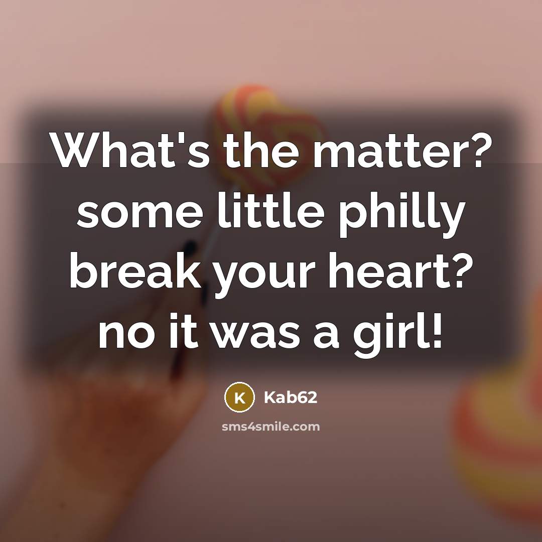 “What's the matter? some little philly break your heart? no it was a girl!” quote by Kab62