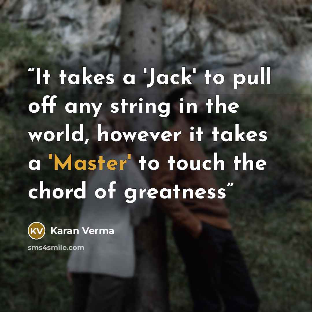 “It takes a 'Jack' to pull off any string in the world, however it takes a 'Master' to touch the chord of greatness” quote by Karan Verma