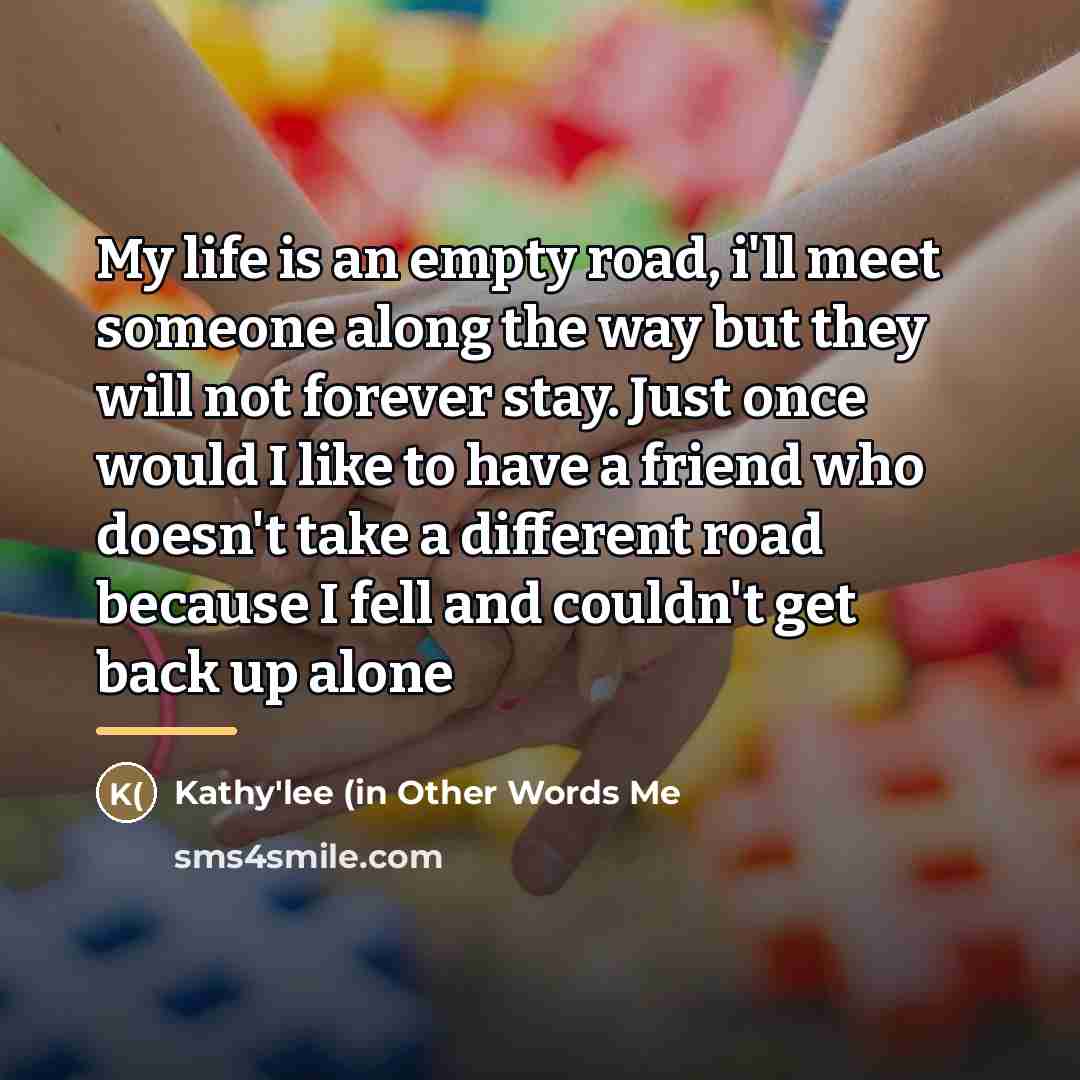 “My life is an empty road, i'll meet someone along…” quote by Kathy'lee (in Other Words Me