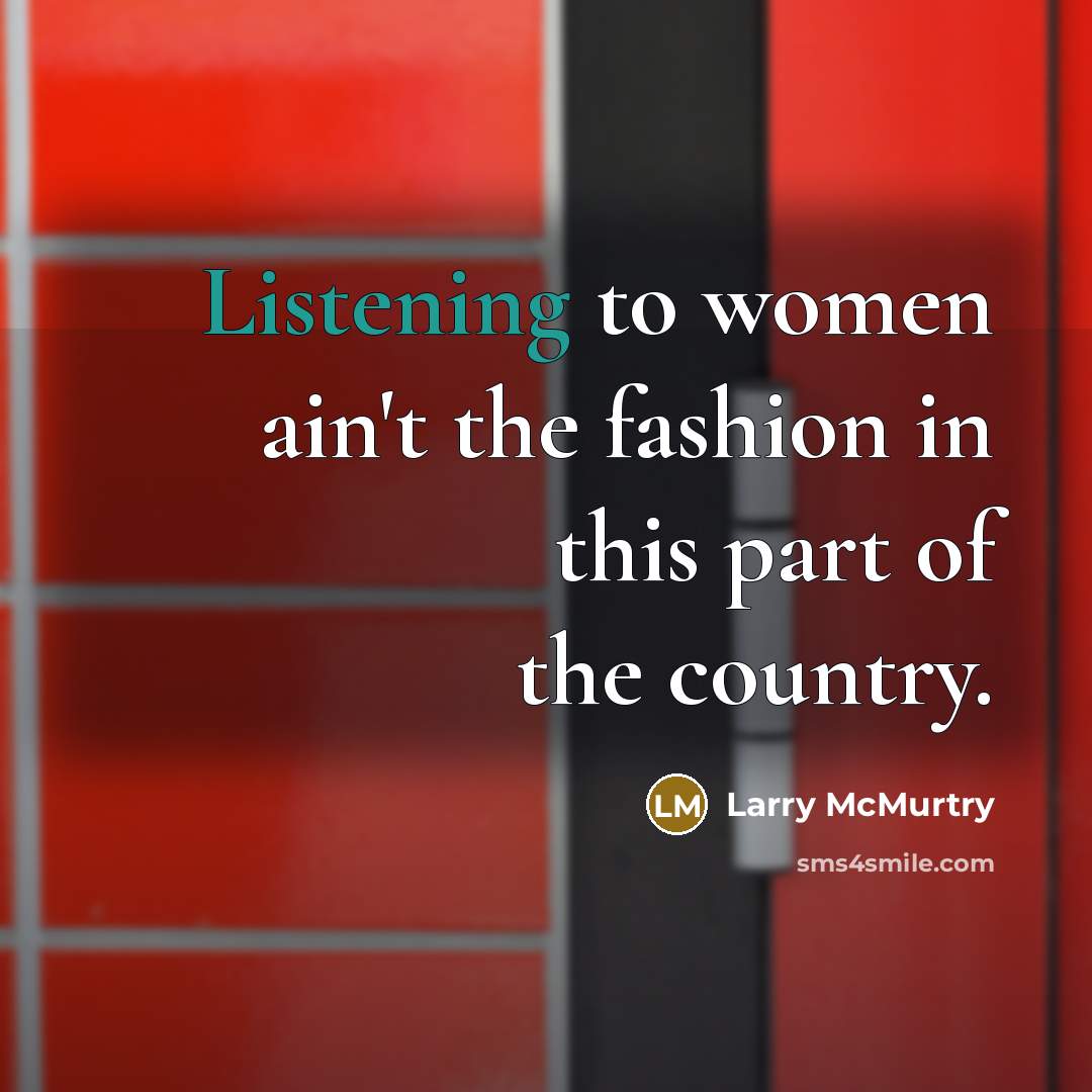 “Listening to women ain't the fashion in this part of…” quote by Larry McMurtry