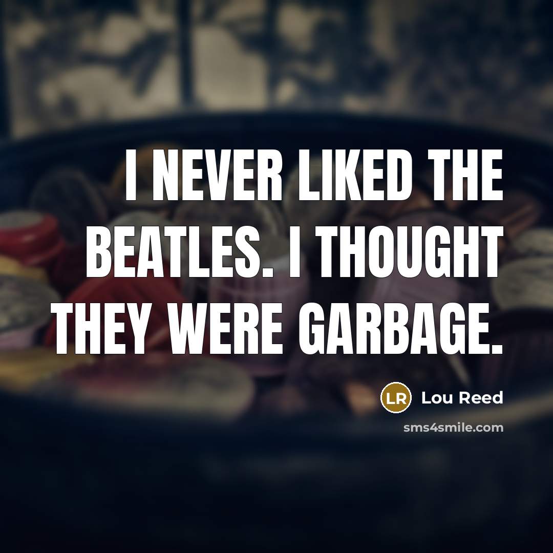 “I never liked the Beatles. I thought they were garbage.…” quote by Lou Reed