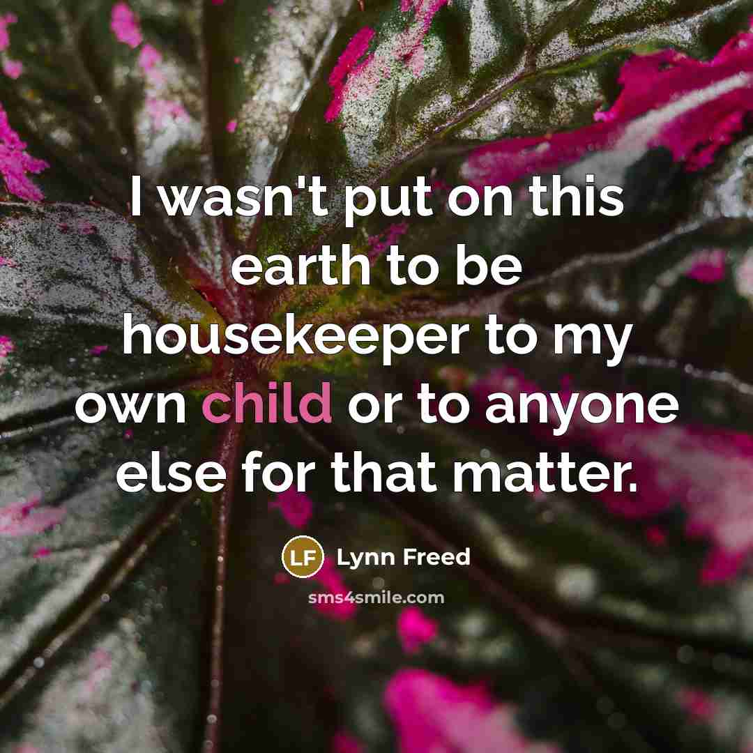 “I wasn't put on this earth to be housekeeper to…” quote by Lynn Freed