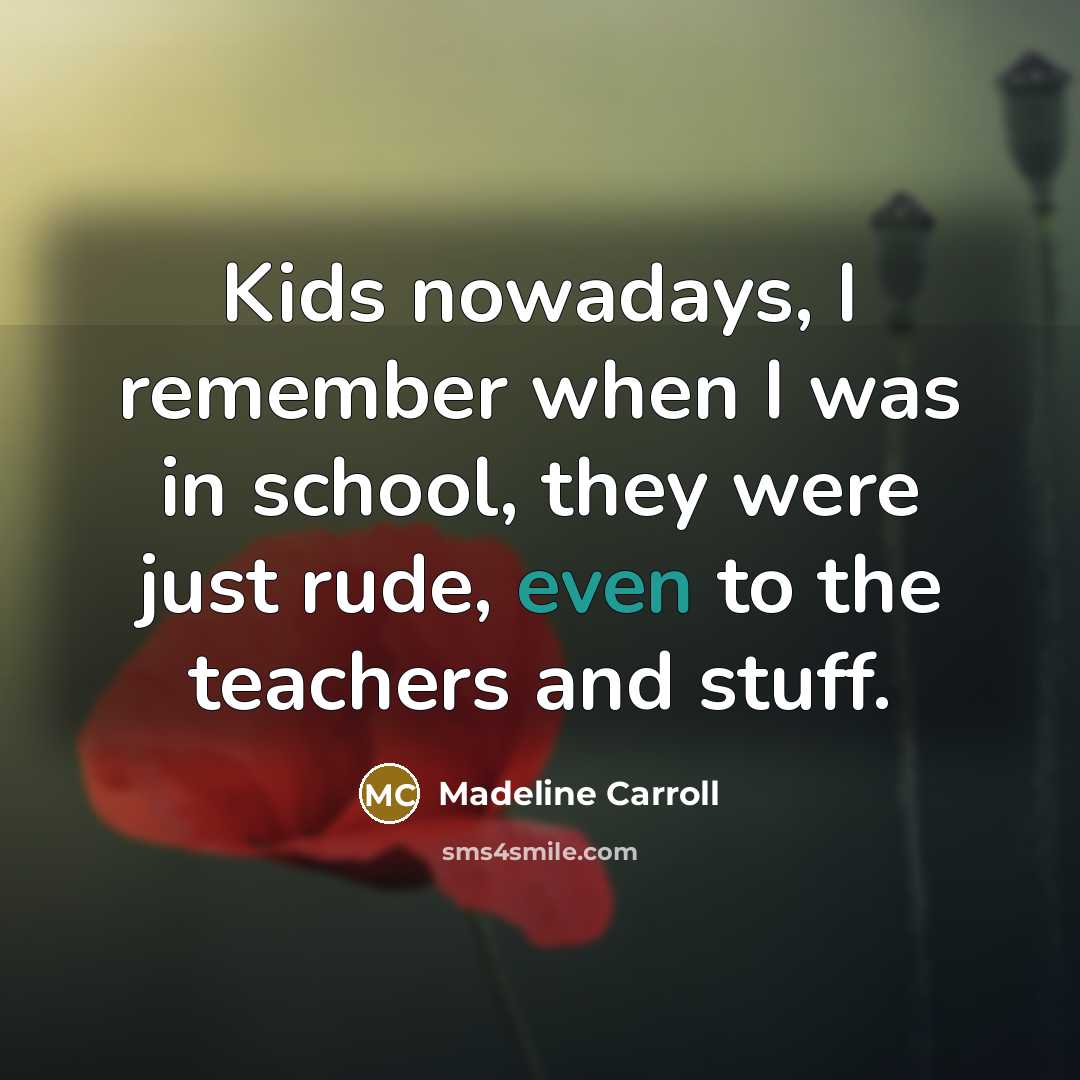 “Kids nowadays, I remember when I was in school, they…” quote by Madeline Carroll