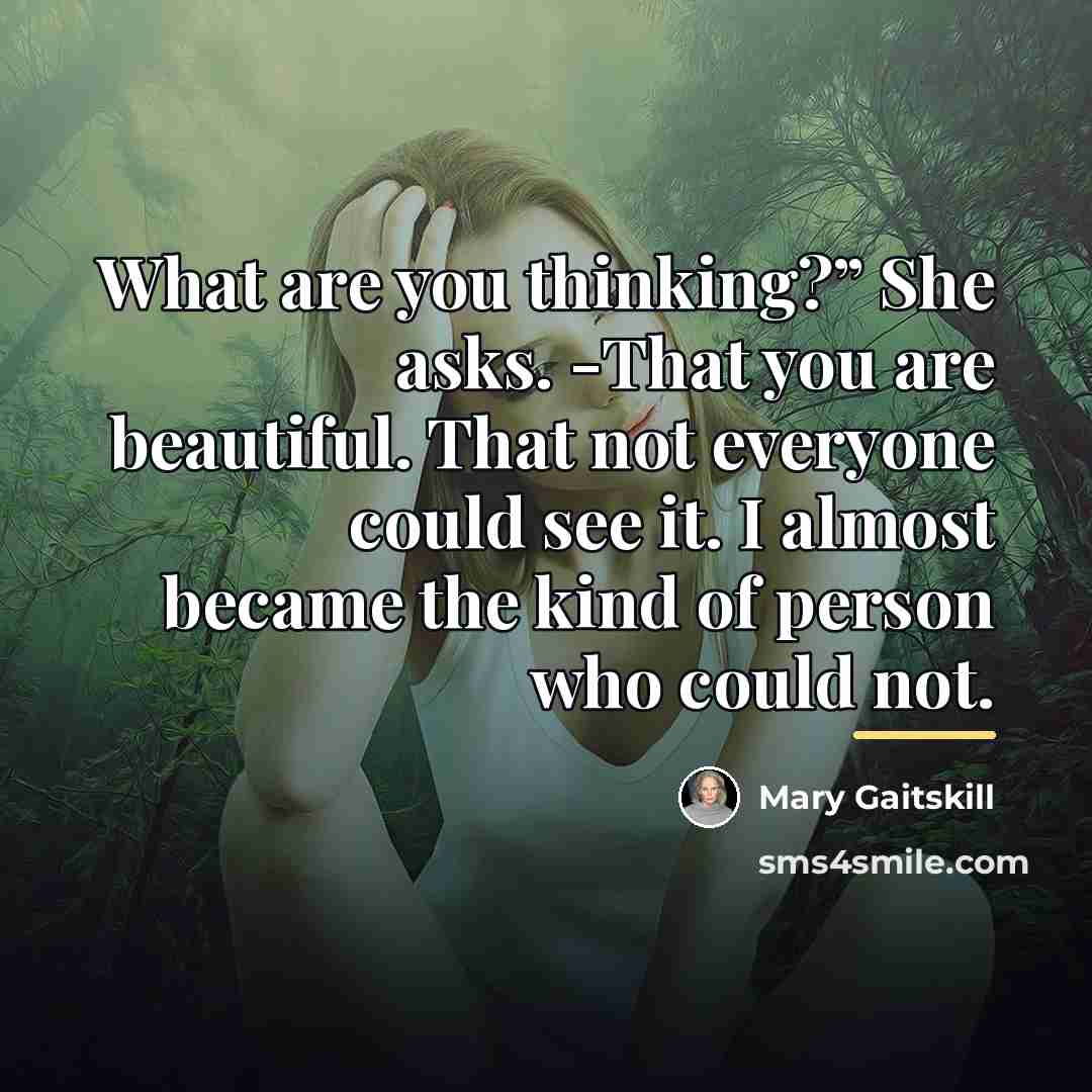 “What are you thinking?” She asks. -That you are beautiful.…” quote by Mary Gaitskill