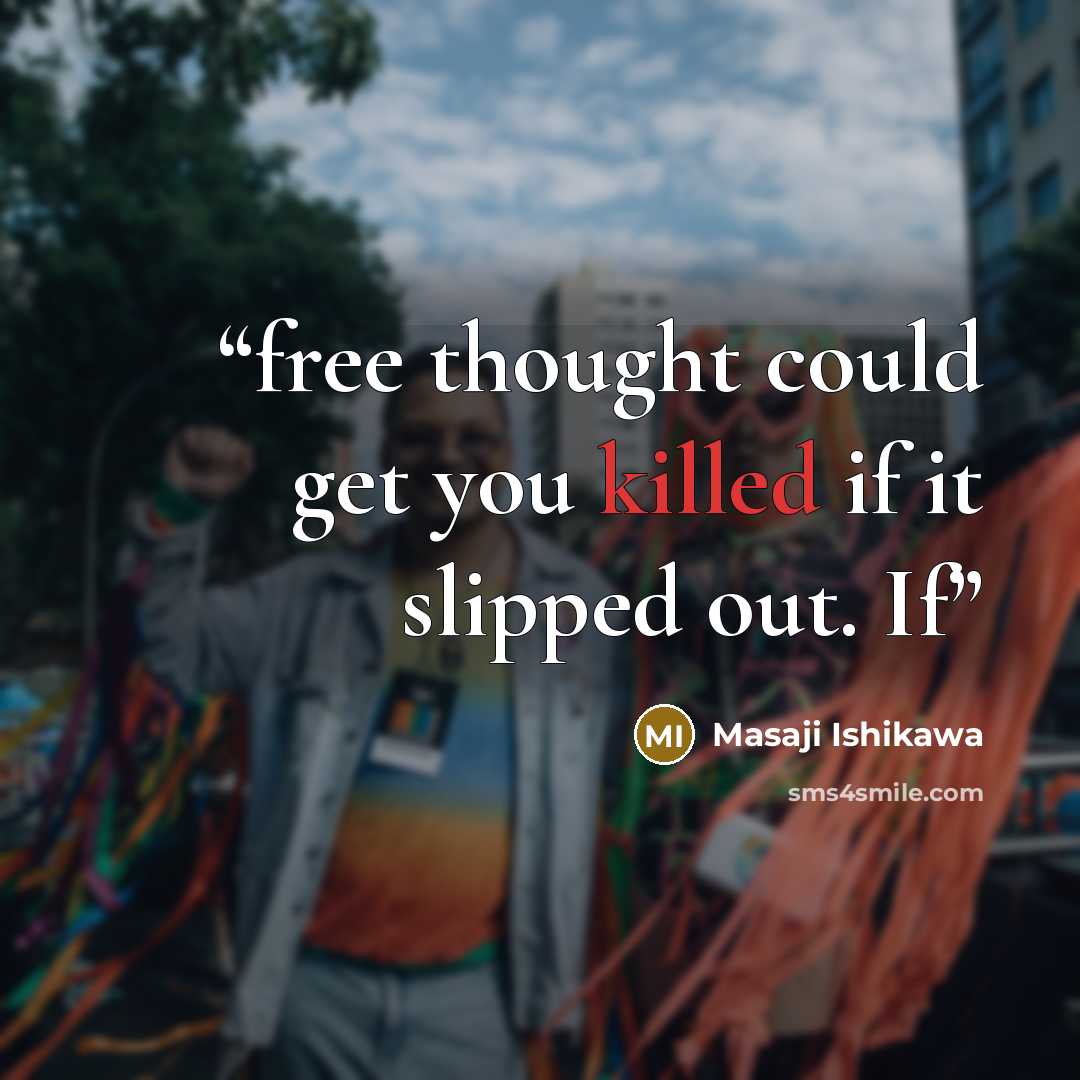 “free thought could get you killed if it slipped out. If” quote by Masaji Ishikawa