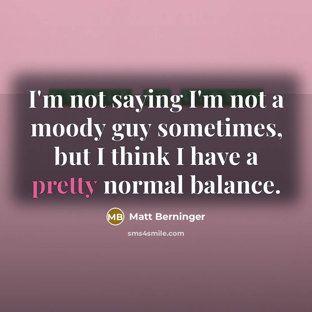 “I'm not saying I'm not a moody guy sometimes, but…” quote by Matt Berninger