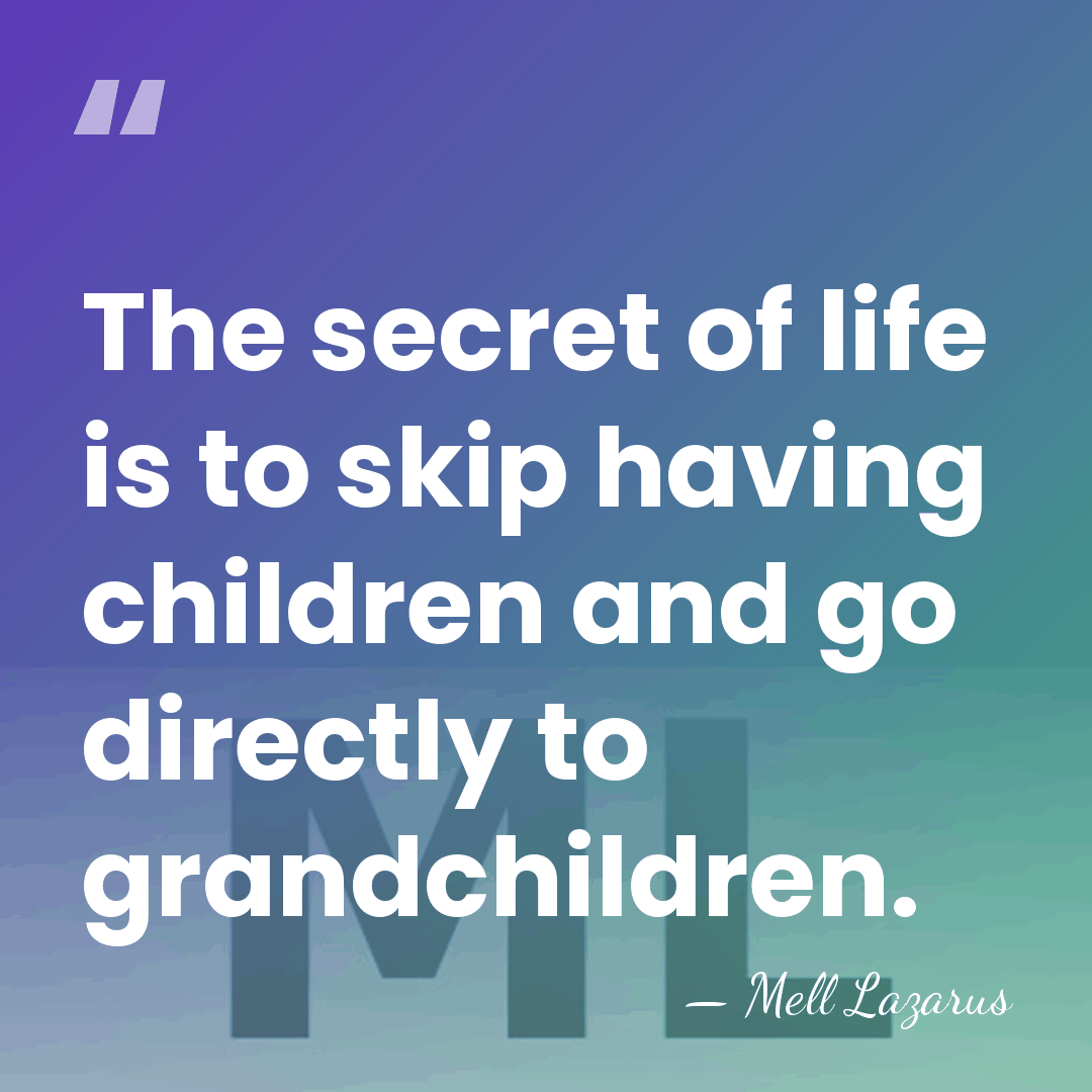 The secret of life is to skip having children and go directly&hellip; - Mell Lazarus