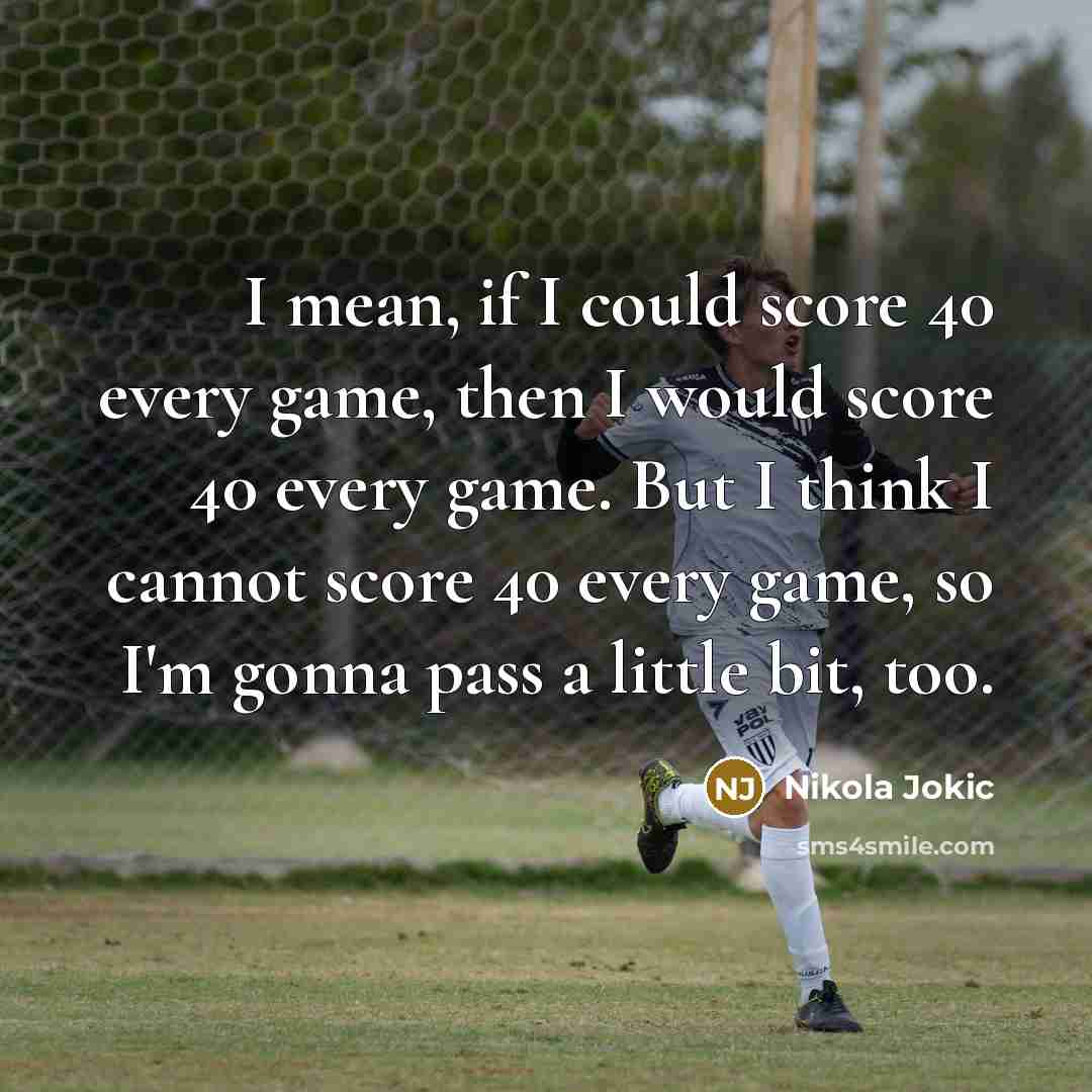 “I mean, if I could score 40 every game, then…” quote by Nikola Jokic