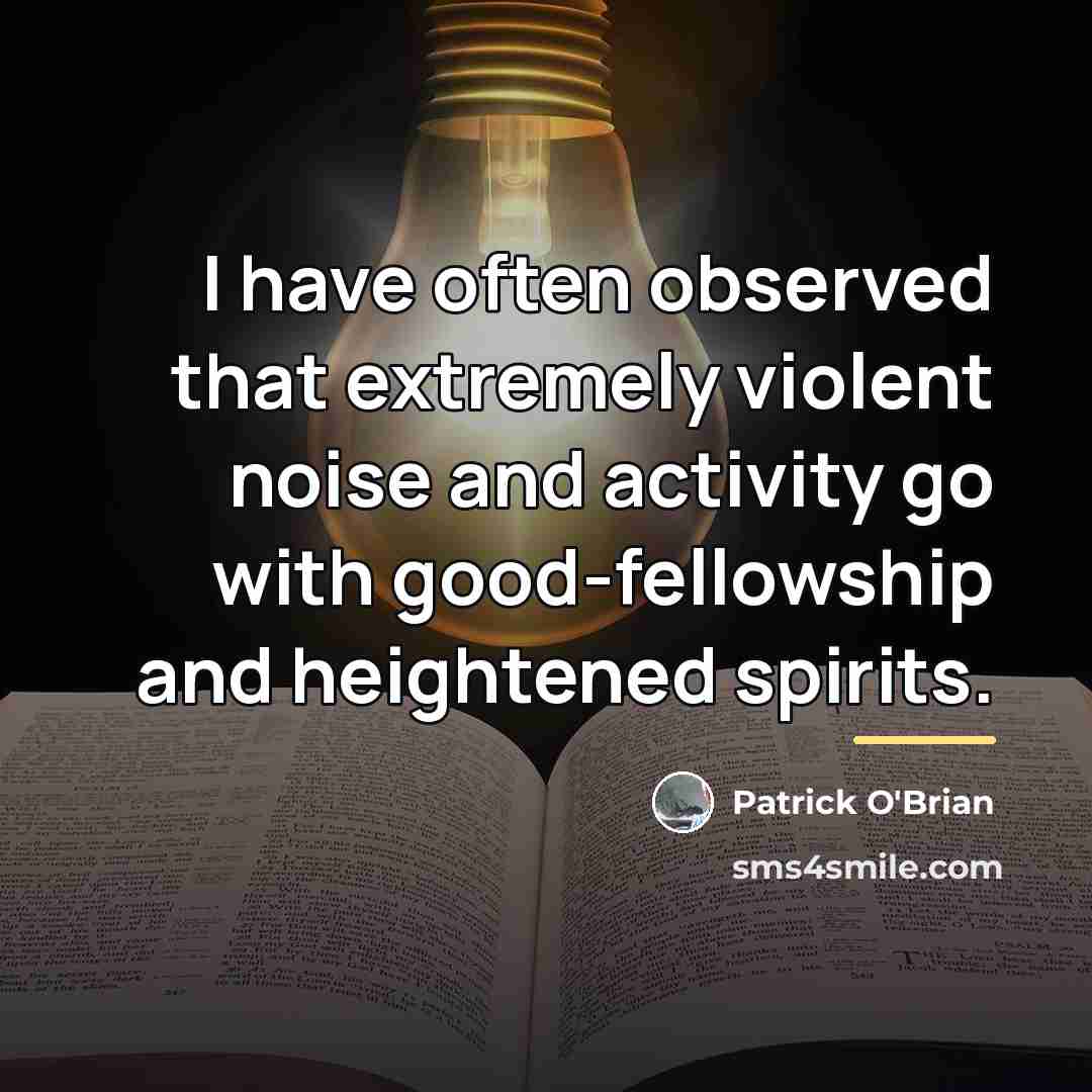 “I have often observed that extremely violent noise and activity…” quote by Patrick O'Brian