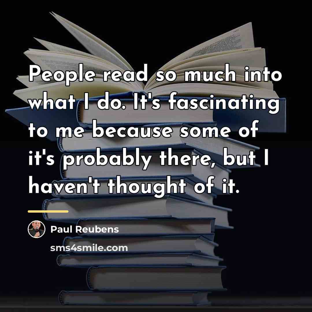 “People read so much into what I do. It's fascinating…” quote by Paul Reubens