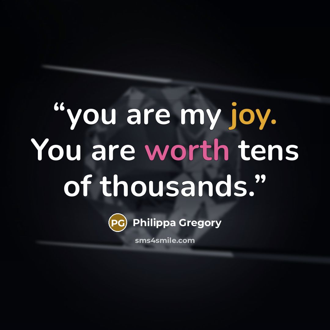 “you are my joy. You are worth tens of thousands.” quote by Philippa Gregory