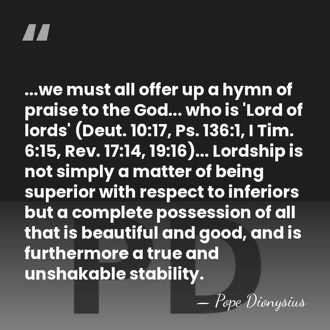 ...we must all offer up a hymn of praise to the God...&hellip; - Pope Dionysius