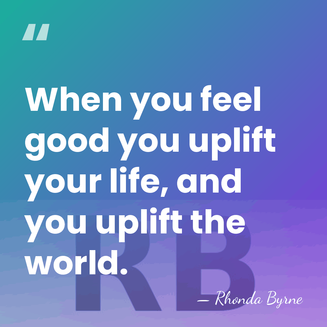 When you feel good you uplift your life, and you uplift the&hellip; - Rhonda Byrne