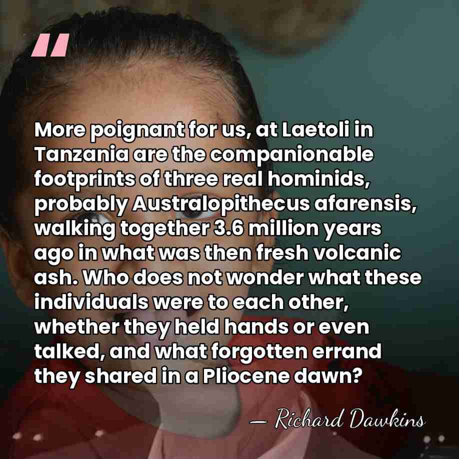 More poignant for us, at Laetoli in Tanzania are the companionable footprints&hellip; - Richard Dawkins