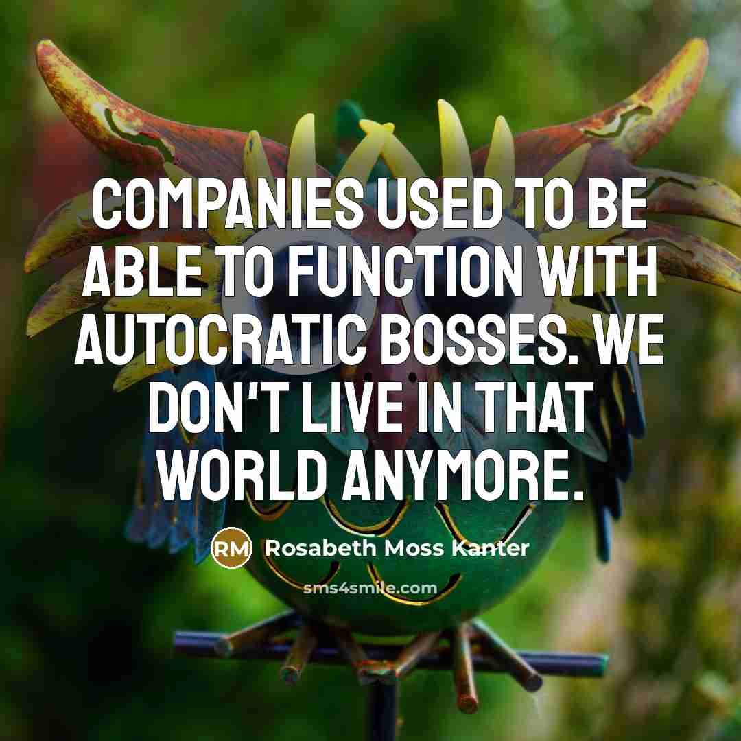 “Companies used to be able to function with autocratic bosses.…” quote by Rosabeth Moss Kanter