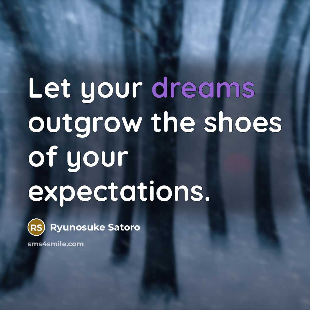 “Let your dreams outgrow the shoes of your expectations.” quote by Ryunosuke Satoro