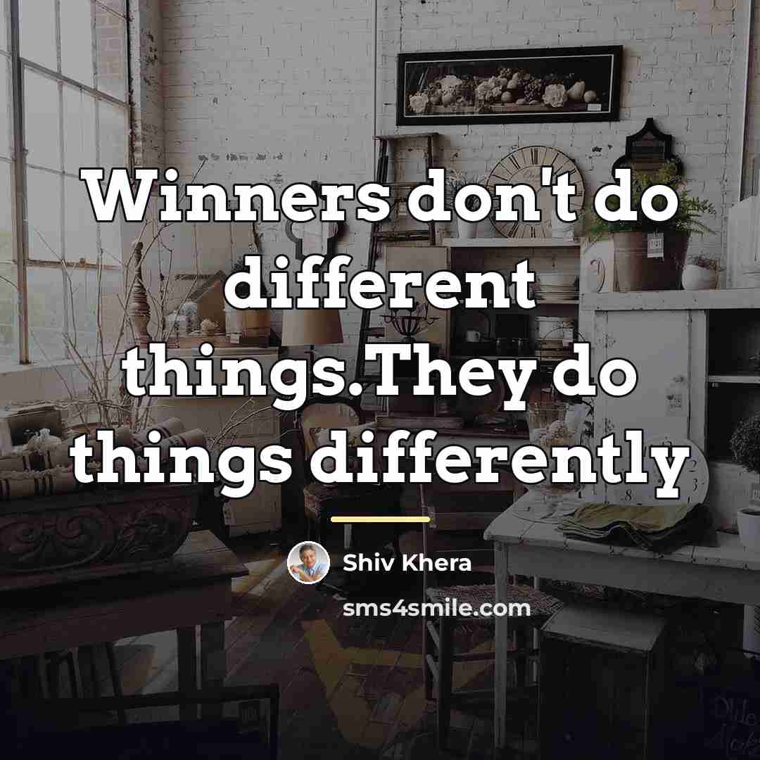 “Winners don't do different things.They do things differently…” quote by Shiv Khera
