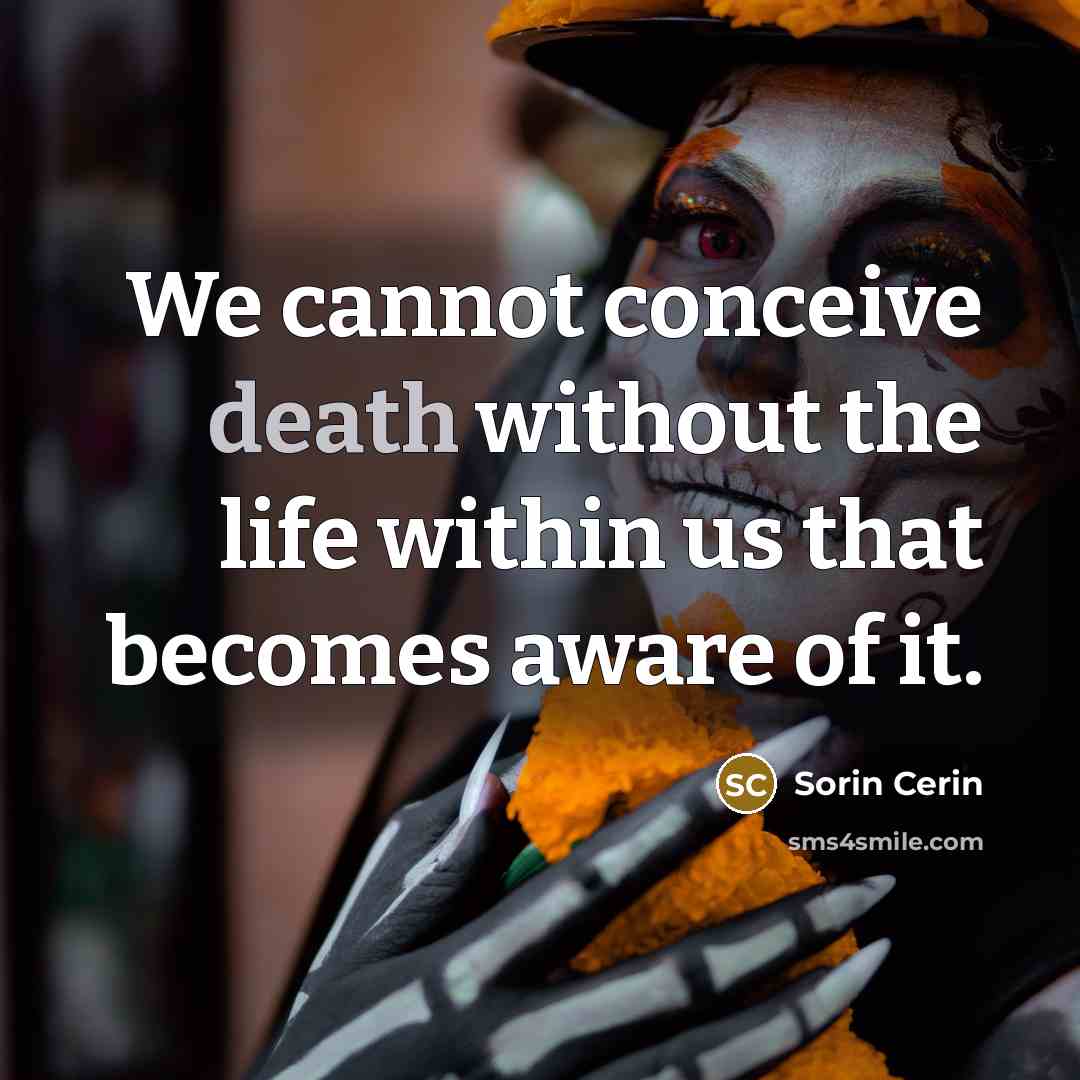“We cannot conceive death without the life within us that…” quote by Sorin Cerin