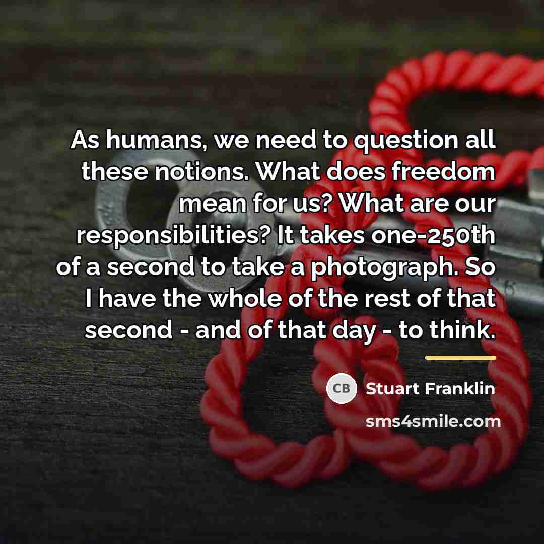 “As humans, we need to question all these notions. What…” quote by Stuart Franklin