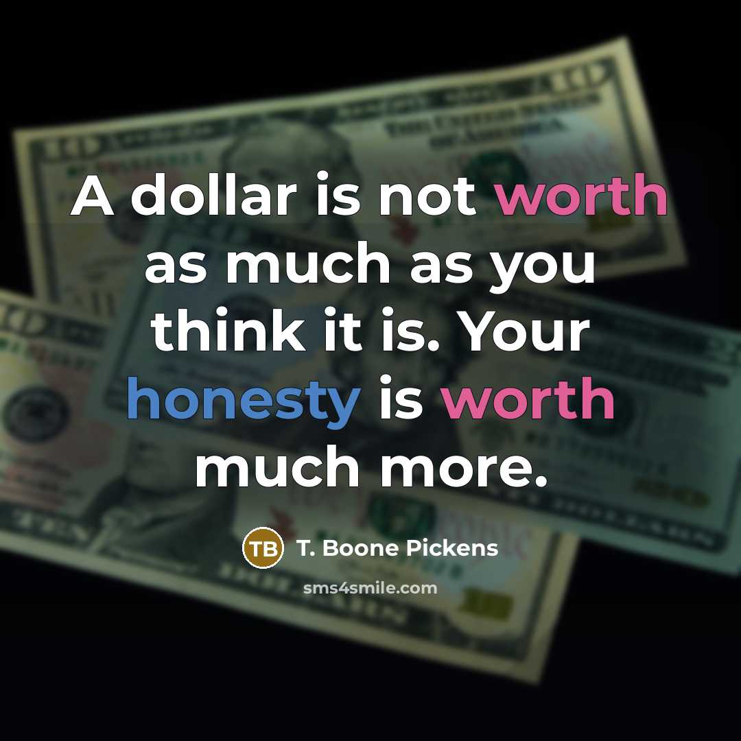“A dollar is not worth as much as you think it is. Your honesty is worth much more.” quote by T. Boone Pickens
