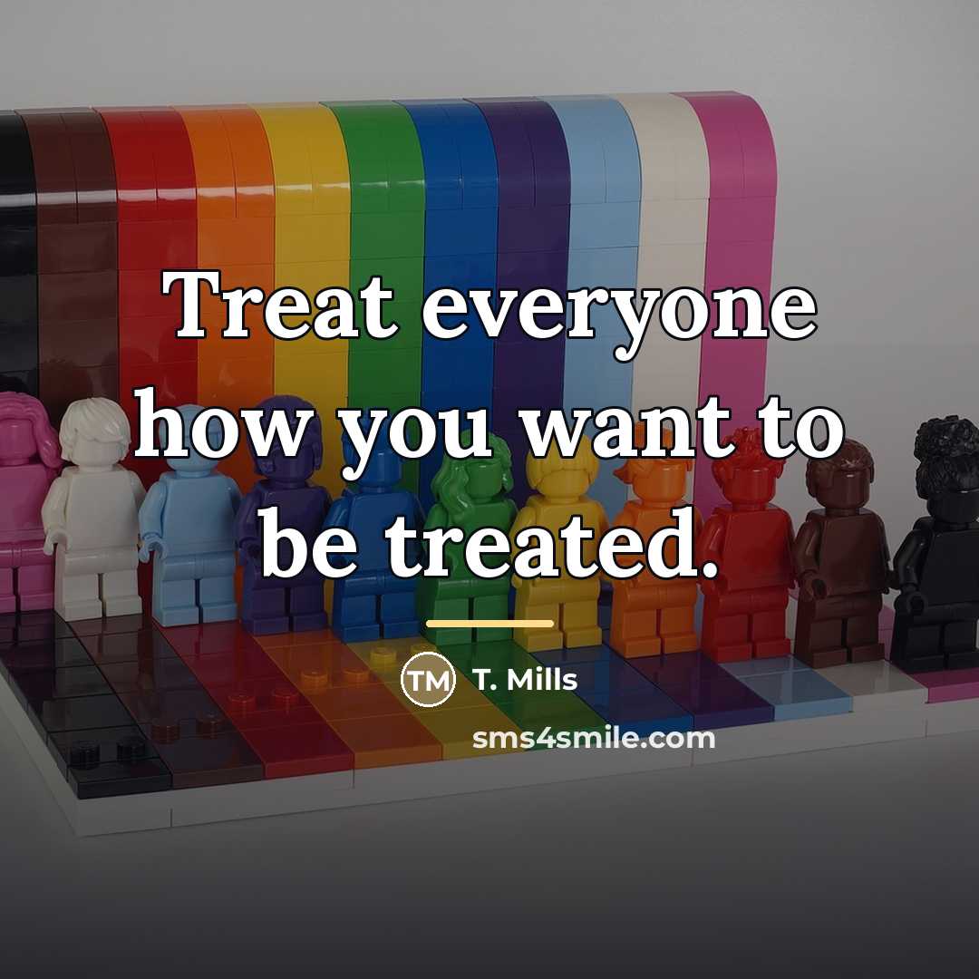 “Treat everyone how you want to be treated.…” quote by T. Mills