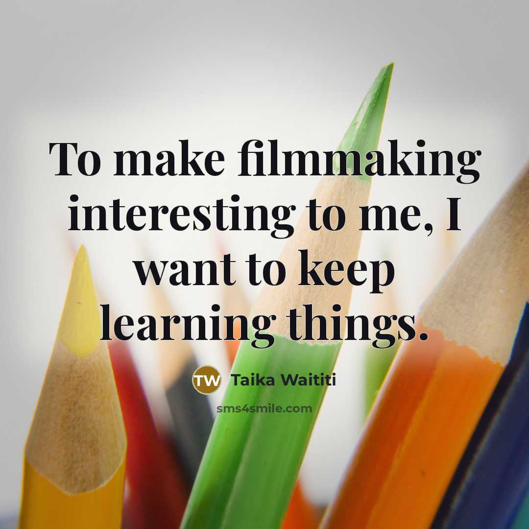 “To make filmmaking interesting to me, I want to keep…” quote by Taika Waititi