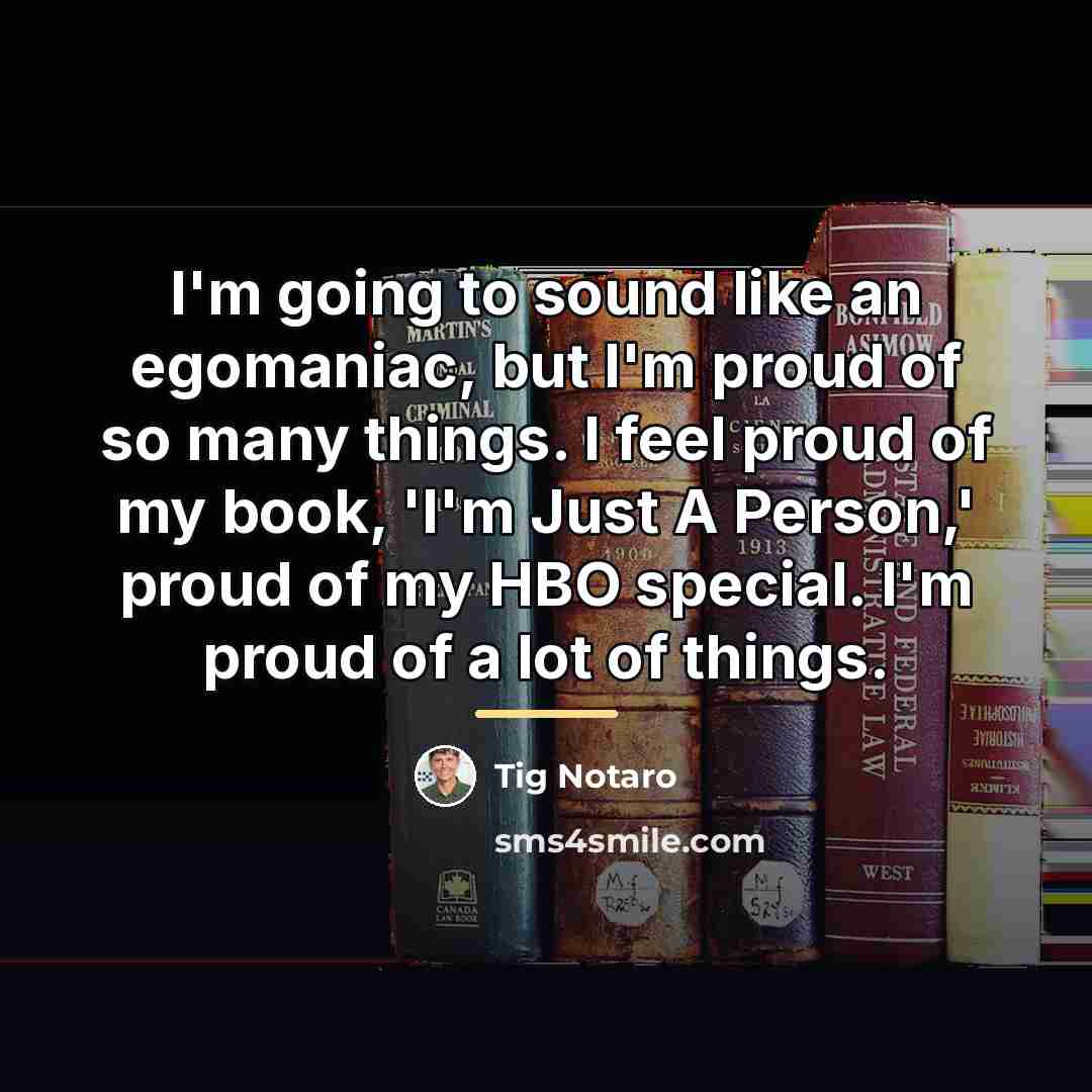 “I'm going to sound like an egomaniac, but I'm proud…” quote by Tig Notaro