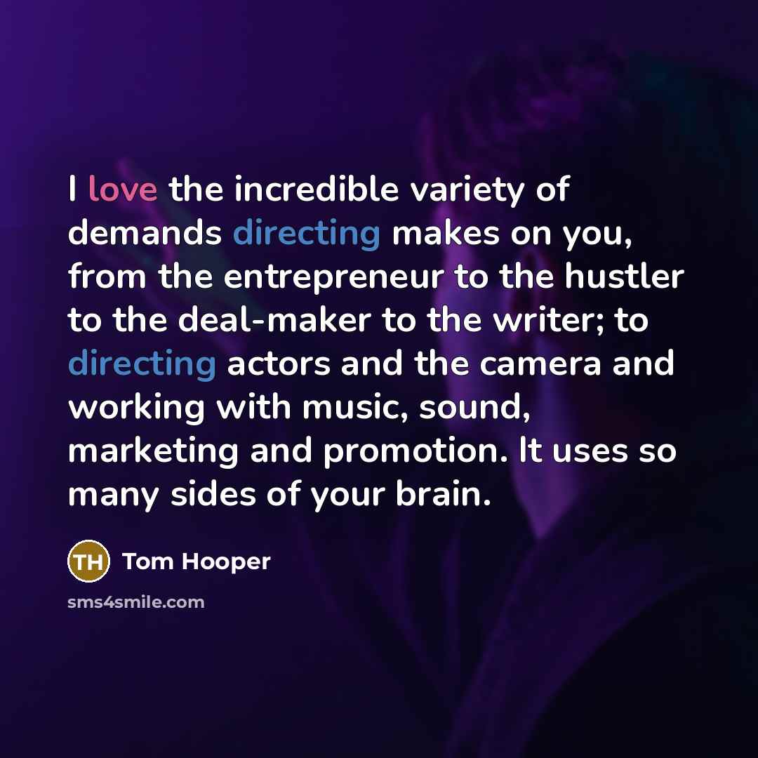 “I love the incredible variety of demands directing makes on…” quote by Tom Hooper