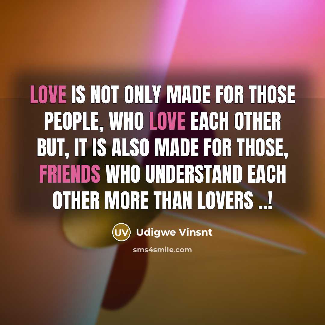 “Love Is Not Only Made For Those People, Who Love Each Other But, It Is Also Made For Those, Friends Who Understand Each Other More Than Lovers ..!” quote by Udigwe Vinsnt