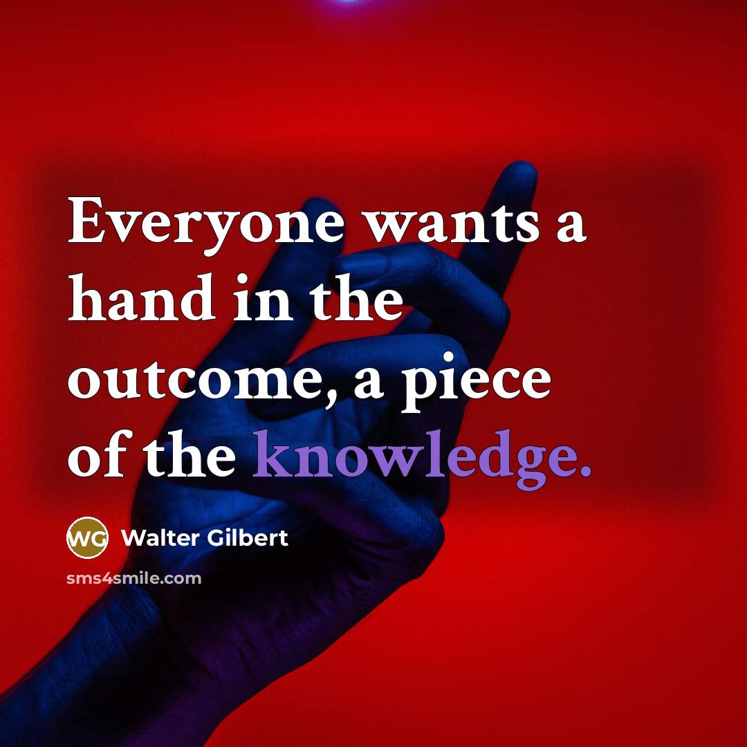 “Everyone wants a hand in the outcome, a piece of…” quote by Walter Gilbert