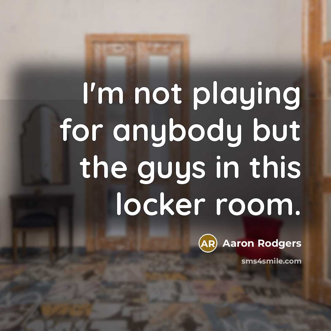 “I'm not playing for anybody but the guys in this…” quote by Aaron Rodgers